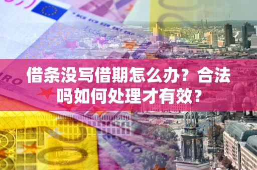 武汉借条没写借期怎么办？合法吗如何处理才有效？