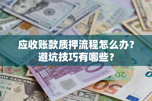 武汉应收账款质押流程怎么办？避坑技巧有哪些？