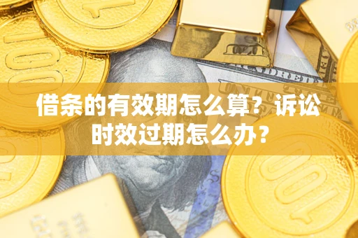 武汉借条的有效期怎么算？诉讼时效过期怎么办？