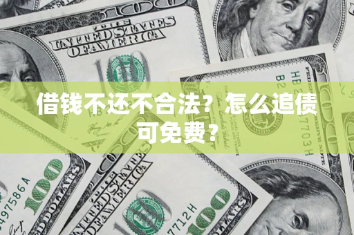 武汉借钱不还不合法？怎么追债可免费？