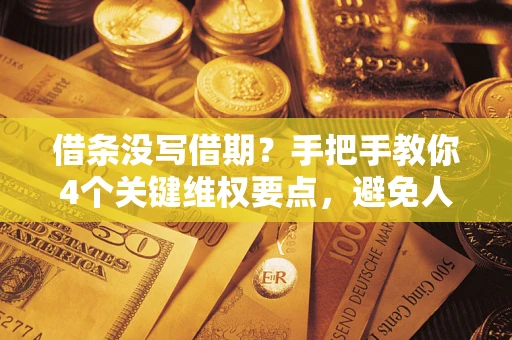 武汉借条没写借期？手把手教你4个关键维权要点，避免人财两空