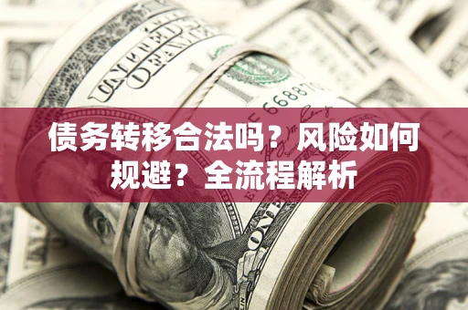 武汉债务转移合法吗？风险如何规避？全流程解析