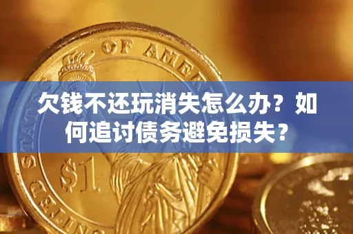 武汉欠钱不还玩消失怎么办？如何追讨债务避免损失？