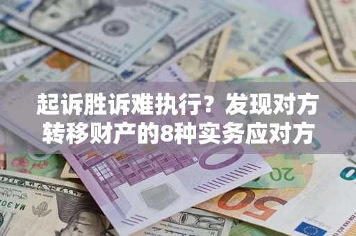 武汉起诉胜诉难执行？发现对方转移财产的8种实务应对方案