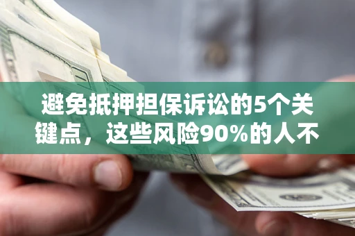 武汉避免抵押担保诉讼的5个关键点，这些风险90%的人不知道！