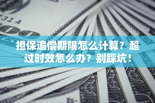 武汉担保追偿期限怎么计算？超过时效怎么办？别踩坑！