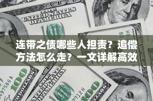 武汉连带之债哪些人担责？追偿方法怎么走？一文详解高效维权流程