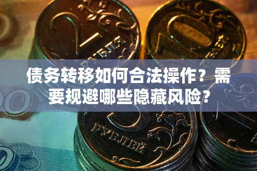 武汉债务转移如何合法操作？需要规避哪些隐藏风险？