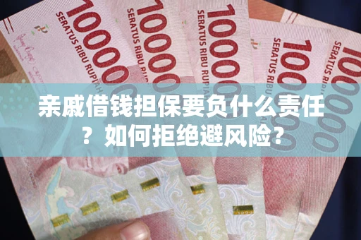 武汉亲戚借钱担保要负什么责任？如何拒绝避风险？