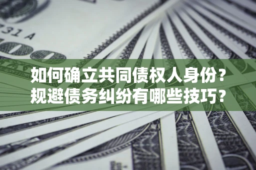 武汉如何确立共同债权人身份？规避债务纠纷有哪些技巧？