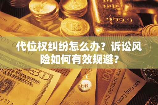 武汉代位权纠纷怎么办？诉讼风险如何有效规避？