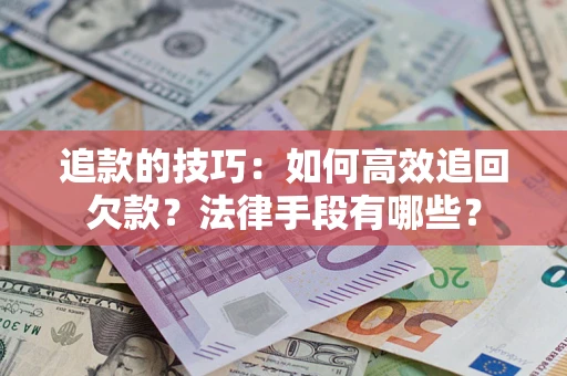 武汉追款的技巧：如何高效追回欠款？法律手段有哪些？