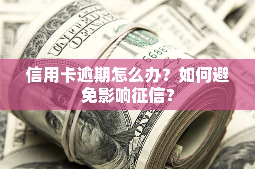 武汉信用卡逾期怎么办？如何避免影响征信？