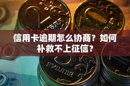 武汉信用卡逾期怎么协商？如何补救不上征信？
