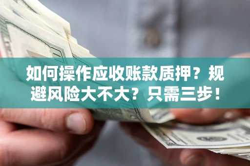 武汉如何操作应收账款质押？规避风险大不大？只需三步！
