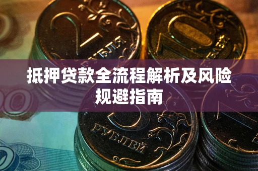 武汉抵押贷款全流程解析及风险规避指南