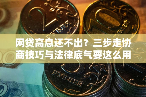 武汉网贷高息还不出？三步走协商技巧与法律底气要这么用