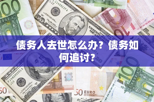 武汉债务人去世怎么办？债务如何追讨？