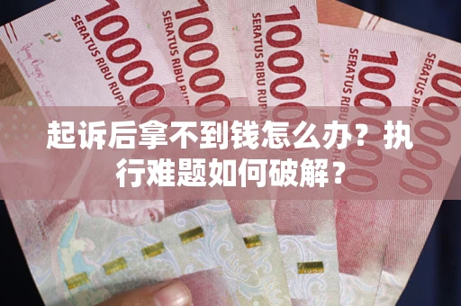 武汉起诉后拿不到钱怎么办?执行难题如何破解? 武汉起诉后拿不到钱怎么办?执行难题如何破解?