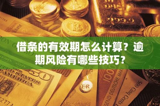 武汉借条的有效期怎么计算？逾期风险有哪些技巧？