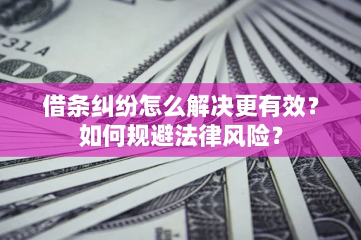 武汉借条纠纷怎么解决更有效？如何规避法律风险？