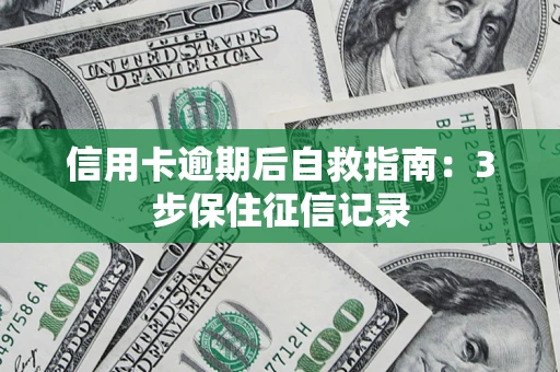 武汉信用卡逾期后自救指南：3步保住征信记录