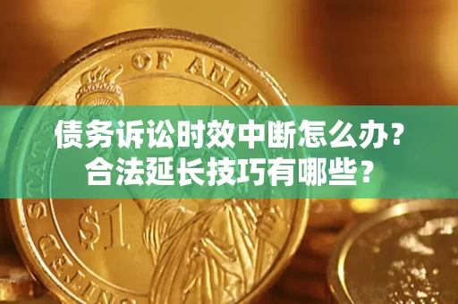 武汉债务诉讼时效中断怎么办？合法延长技巧有哪些？