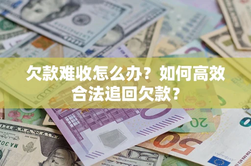 武汉欠款难收怎么办？如何高效合法追回欠款？