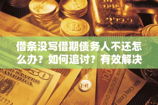 武汉借条没写借期债务人不还怎么办？如何追讨？有效解决方案！