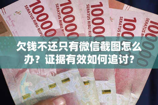 武汉欠钱不还只有微信截图怎么办？证据有效如何追讨？