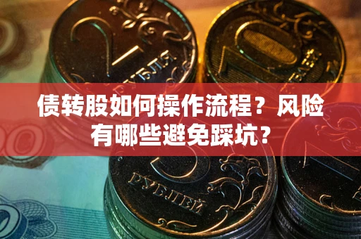 武汉债转股如何操作流程?风险有哪些避免踩坑? 武汉债转股如何操作流程?风险有哪些避免踩坑?