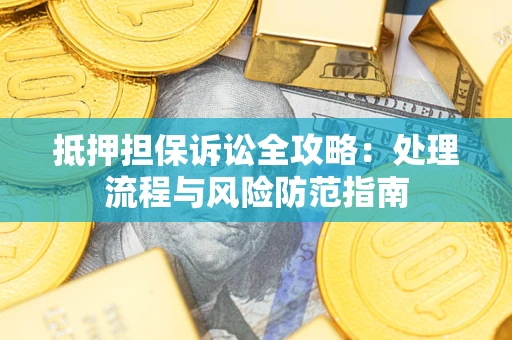 武汉抵押担保诉讼全攻略：处理流程与风险防范指南