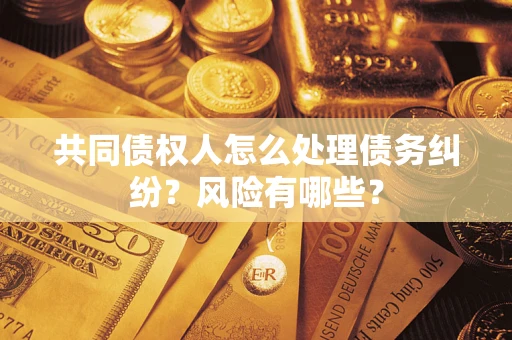武汉共同债权人怎么处理债务纠纷？风险有哪些？