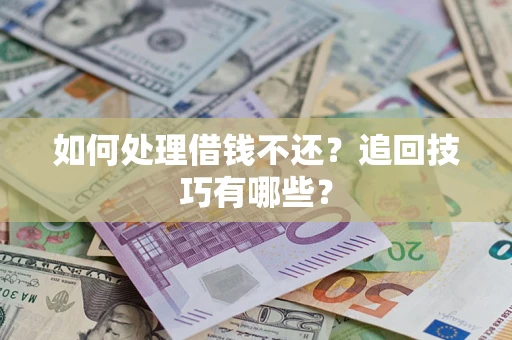 武汉如何处理借钱不还？追回技巧有哪些？