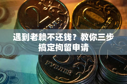 武汉遇到老赖不还钱？教你三步搞定拘留申请