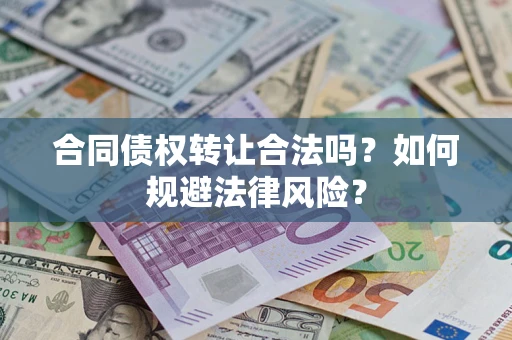 武汉合同债权转让合法吗？如何规避法律风险？