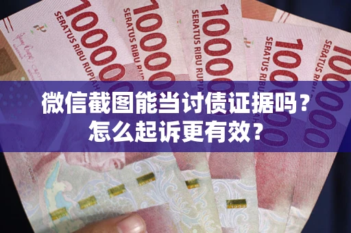 武汉微信截图能当讨债证据吗？怎么起诉更有效？