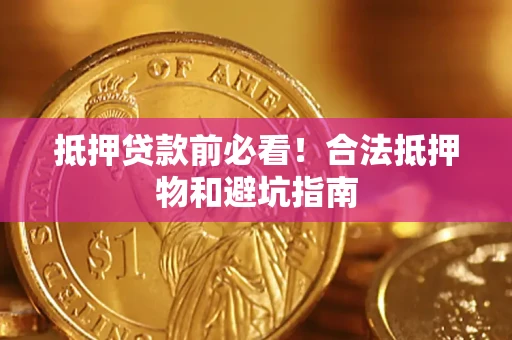 武汉抵押贷款前必看！合法抵押物和避坑指南