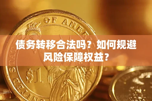 武汉债务转移合法吗？如何规避风险保障权益？