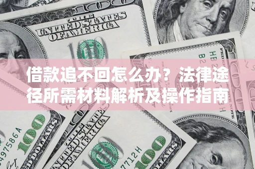 武汉借款追不回怎么办?法律途径所需材料解析及操作指南 武汉借款追不回怎么办?法律途径所需材料解析及操作指南