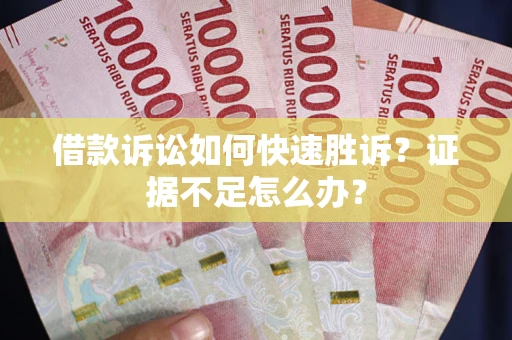 武汉借款诉讼如何快速胜诉？证据不足怎么办？