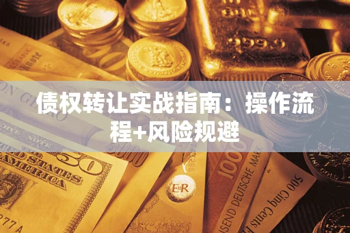 武汉债权转让实战指南：操作流程+风险规避