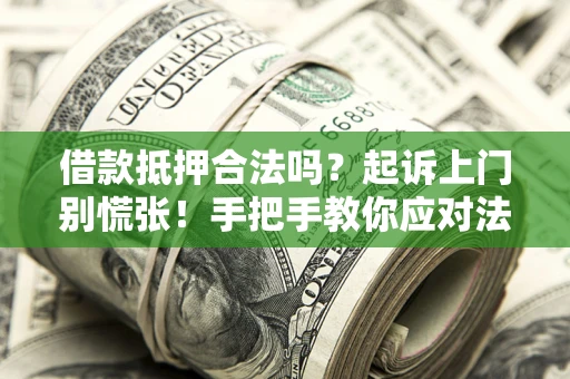武汉借款抵押合法吗？起诉上门别慌张！手把手教你应对法律程序