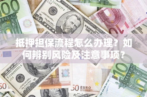 武汉抵押担保流程怎么办理？如何辨别风险及注意事项？