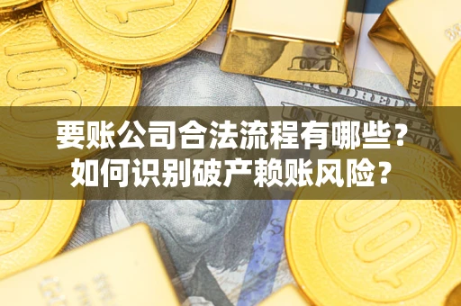 武汉要账公司合法流程有哪些？如何识别破产赖账风险？