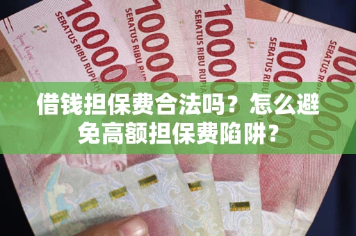 武汉借钱担保费合法吗？怎么避免高额担保费陷阱？