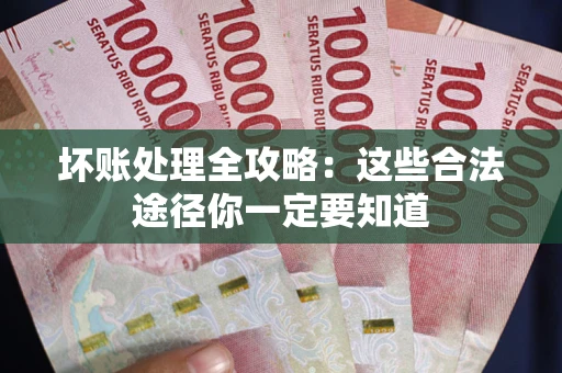 武汉坏账处理全攻略：这些合法途径你一定要知道