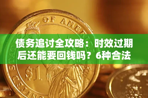 武汉债务追讨全攻略：时效过期后还能要回钱吗？6种合法手段助你维权