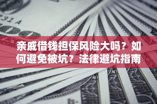 武汉亲戚借钱担保风险大吗？如何避免被坑？法律避坑指南