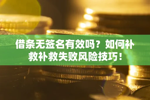 武汉借条无签名有效吗？如何补救补救失败风险技巧！